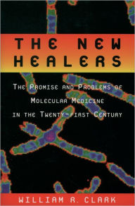 The New Healers: The Promise and Problems of Molecular Medicine in the Twenty-First Century William R. Clark Author