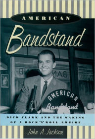 American Bandstand: Dick Clark and the Making of a Rock 'n' Roll Empire John Jackson Author