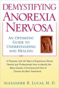 Demystifying Anorexia Nervosa: An Optimistic Guide to Understanding and Healing Alexander R. Lucas Author