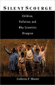 Silent Scourge: Children, Pollution, and Why Scientists Disagree Colleen F. Moore Author