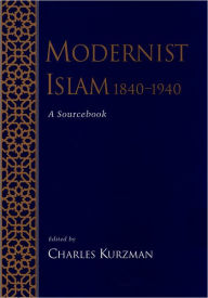 Modernist Islam, 1840-1940: A Sourcebook Charles Kurzman Editor