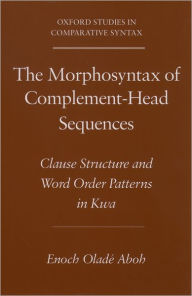 The Morphosyntax of Complement-Head Sequences: Clause Structure and Word Order Patterns in Kwa Enoch Oladé Aboh Author