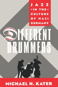 Different Drummers: Jazz in the Culture of Nazi Germany Michael H. Kater Author