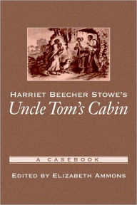 Harriet Beecher Stowe's Uncle Tom's Cabin: A Casebook Elizabeth Ammons Editor