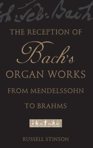 The Reception of Bach's Organ Works from Mendelssohn to Brahms Russell Stinson Author