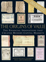 The Origins of Value: The Financial Innovations that Created Modern Capital Markets William N. Goetzmann Editor
