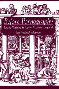 Before Pornography: Erotic Writing in Early Modern England Ian Frederick Moulton Author