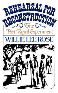 Rehearsal for Reconstruction: The Port Royal Experiment Willie Lee Rose Author