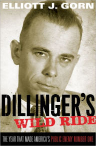 Dillinger's Wild Ride: The Year That Made America's Public Enemy Number One Elliott J. Gorn Author