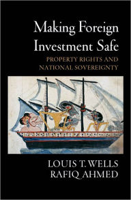 Making Foreign Investment Safe: Property Rights and National Sovereignty Louis T. Wells Author