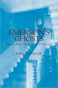 Emerson's Ghosts: Literature, Politics, and the Making of Americanists Randall Fuller Author