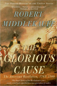 The Glorious Cause: The American Revolution, 1763-1789 Robert Middlekauff Author