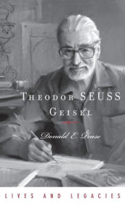 Theodor Geisel: A Portrait of the Man Who Became Dr. Seuss Donald E. Pease Author