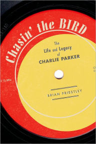 Chasin' The Bird: The Life and Legacy of Charlie Parker Brian Priestley Author