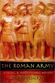 The Roman Army: A Social and Institutional History Pat Southern Author