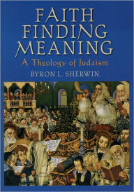 Faith Finding Meaning: A Theology of Judaism Byron L Sherwin Author