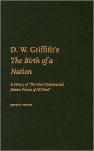 D.W. Griffith's the Birth of a Nation: A History of the Most Controversial Motion Picture of All Time Melvyn Stokes Author