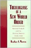 Theologians of a New World Order: Rheinhold Niebuhr and the Christian Realists, 1920-1948 Heather A. Warren Author