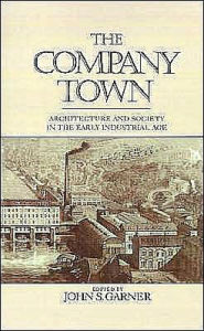 The Company Town: Architecture and Society in the Early Industrial Age John Garner Editor