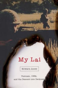 My Lai: Vietnam, 1968, and the Descent into Darkness Howard Jones Author