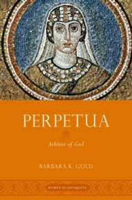 Perpetua: Athlete of God Barbara K. Gold Author