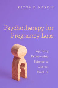Psychotherapy for Pregnancy Loss: Applying Relationship Science to Clinical Practice Rayna D. Markin Author