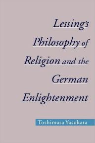 Lessing's Philosophy of Religion and the German Enlightenment Toshimasa Yasukata Author