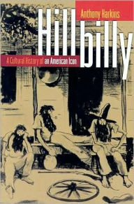Hillbilly: A Cultural History of an American Icon Anthony Harkins Author