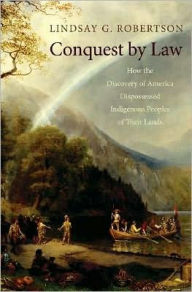 Conquest by Law: How the Discovery of America Dispossessed Indigenous Peoples of Their Lands Lindsay G. Robertson Author