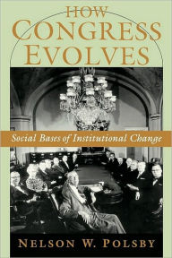 How Congress Evolves: Social Bases of Institutional Change Nelson W. Polsby Author