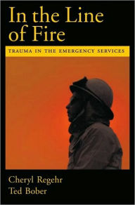 In the Line of Fire: Trauma in the Emergency Services Cheryl Regehr Author