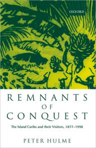 Remanants of Conquest: The Island Caribs and Their Visitors, 1877-1998 - Peter Hulme