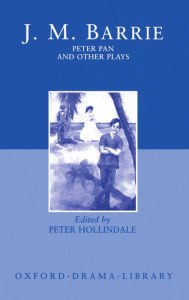 Peter Pan and Other Plays: The Admirable Crichton; Peter Pan; When Wendy Grew Up; What Every Woman Knows; Mary Rose J. M. Barrie Author