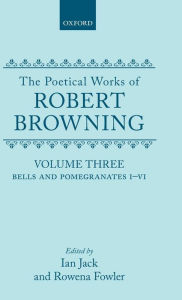 The Poetical Works of Robert Browning: Volume III: Bells and Pomegranates I-VI (including Pippa Passes and Dramatic Lyrics) Robert Browning Author