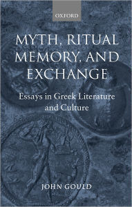 Myth, Ritual, Memory, and Exchange: Essays in Greek Literature and Culture John Gould Author