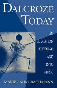 Dalcroze Today: An Education through and into Music Marie-Laure Bachmann Author