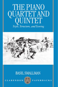 The Piano Quartet and Quintet: Style, Structure, and Scoring Basil Smallman Author