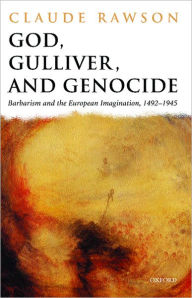 God, Gulliver, and Genocide: Barbarism and the European Imagination, 1492-1945 Claude Rawson Author