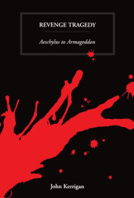 Revenge Tragedy: Aeschylus to Armageddon John Kerrigan Author