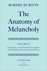 The Anatomy of Melancholy: Volume VI: Commentary on the Third Partition, together with Biobibliographical and Topical Indexes Robert Burton Author
