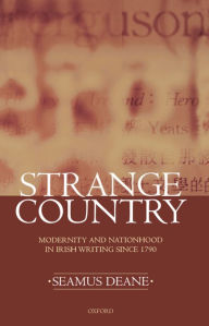 Strange Country: Modernity and Nationhood in Irish Writing since 1790 Seamus Deane Author