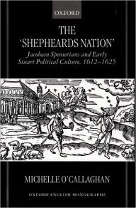The Shepheard's Nation: Jacobean Spenserians and Early Stuart Political Culture 1612-1625 Michelle O'Callaghan Author