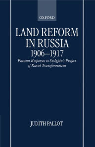 Land Reform in Russia, 1906-1917: Peasant Responses to Stolypin's Project of Rural Transformation Judith Pallot Author