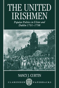The United Irishmen: Popular Politics in Ulster and Dublin, 1791-1798 - Nancy Curtin