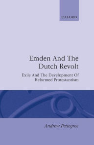 Emden and the Dutch Revolt: Exile and the Development of Reformed Protestantism Andrew Pettegree Author