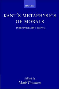 Kant's Metaphysics of Morals: Interpretative Essays Mark Timmons Editor
