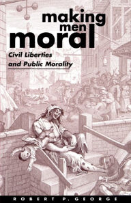 Making Men Moral: Civil Liberties and Public Morality Robert P. George Author