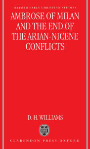 Ambrose of Milan and the End of the Arian-Nicene Conflicts Daniel H. Williams Author