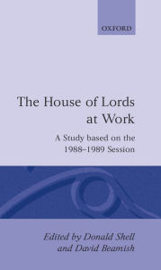 The House of Lords at Work: A Study Based on the 1988-1989 Session Donald Shell Editor