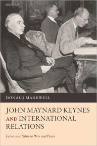 John Maynard Keynes and International Relations: Economic Paths to War and Peace Donald John Markwell Author